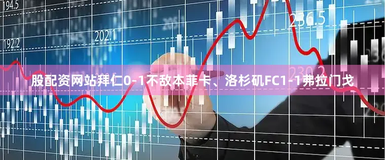 股配资网站拜仁0-1不敌本菲卡、洛杉矶FC1-1弗拉门戈