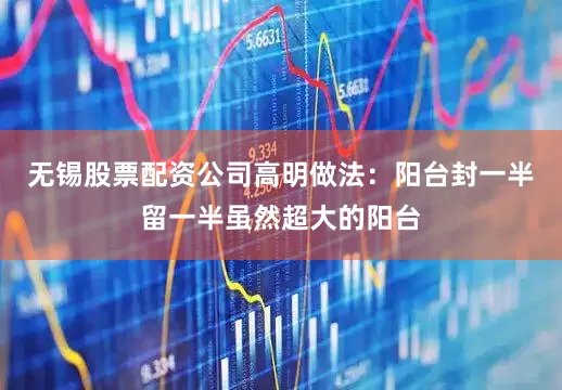 无锡股票配资公司高明做法：阳台封一半留一半虽然超大的阳台