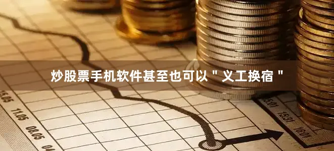 炒股票手机软件甚至也可以＂义工换宿＂