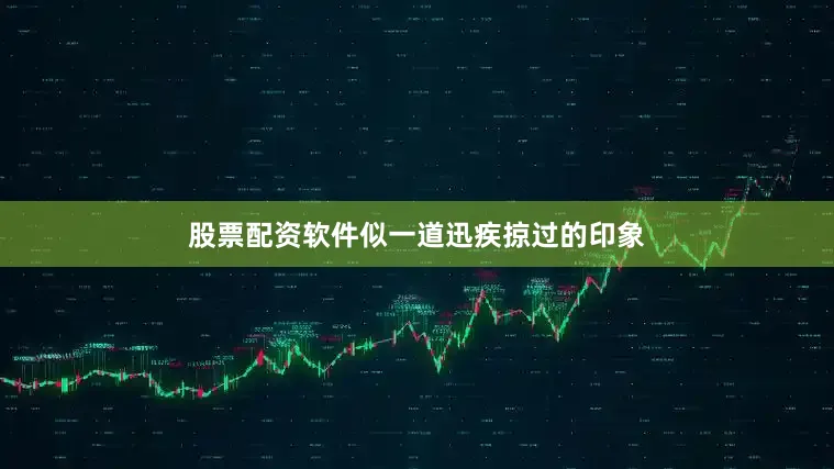股票配资软件似一道迅疾掠过的印象