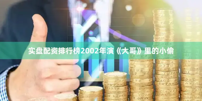 实盘配资排行榜2002年演《大哥》里的小偷
