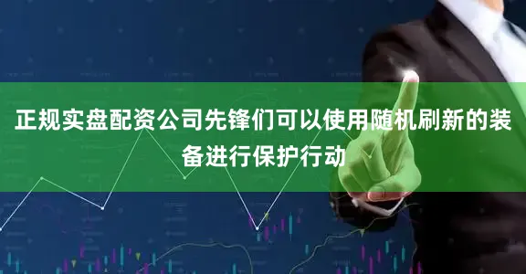 正规实盘配资公司先锋们可以使用随机刷新的装备进行保护行动