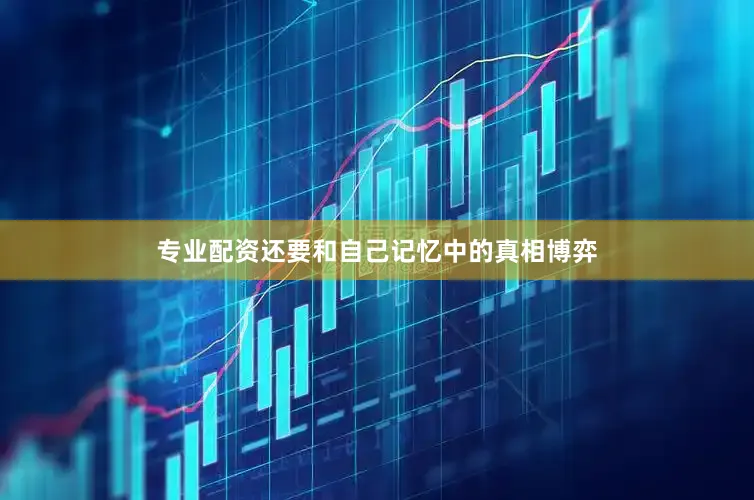专业配资还要和自己记忆中的真相博弈
