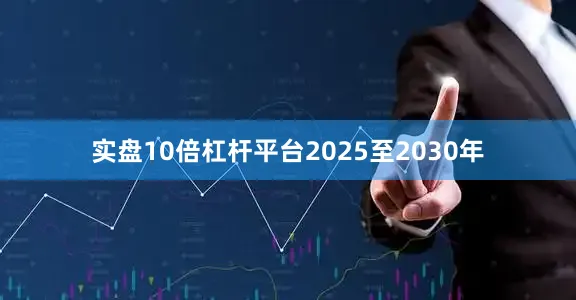 实盘10倍杠杆平台2025至2030年