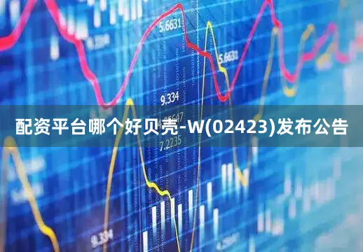 配资平台哪个好贝壳-W(02423)发布公告