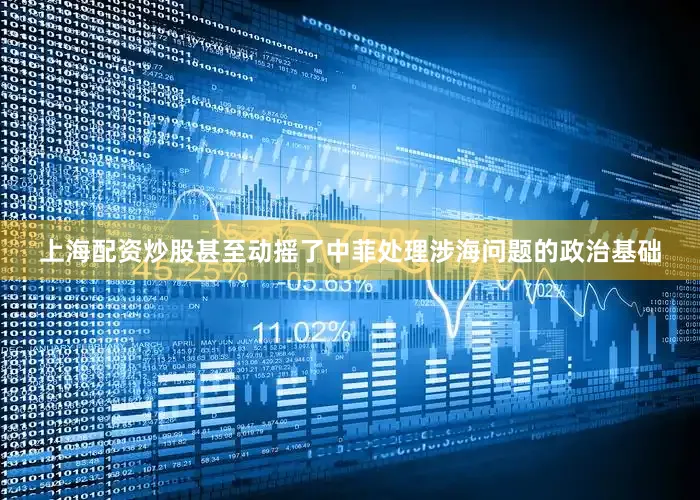 上海配资炒股甚至动摇了中菲处理涉海问题的政治基础