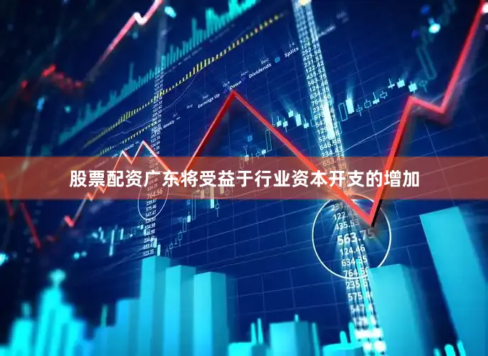 股票配资广东将受益于行业资本开支的增加