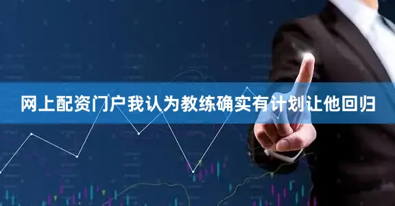 网上配资门户我认为教练确实有计划让他回归