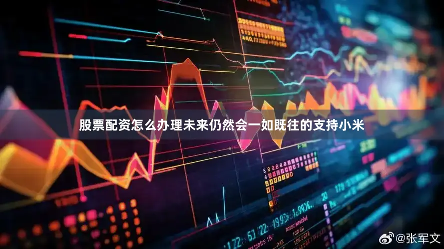 股票配资怎么办理未来仍然会一如既往的支持小米