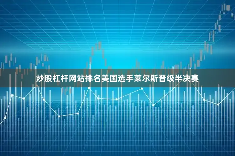 炒股杠杆网站排名美国选手莱尔斯晋级半决赛